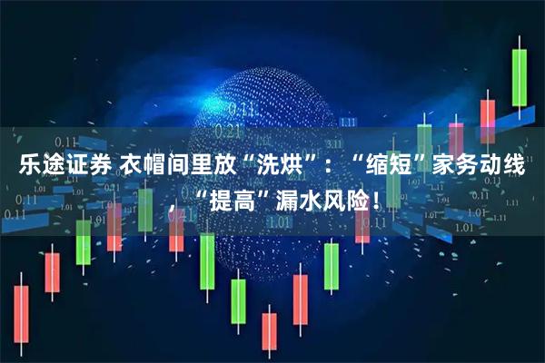 乐途证券 衣帽间里放“洗烘”：“缩短”家务动线，“提高”漏水风险！