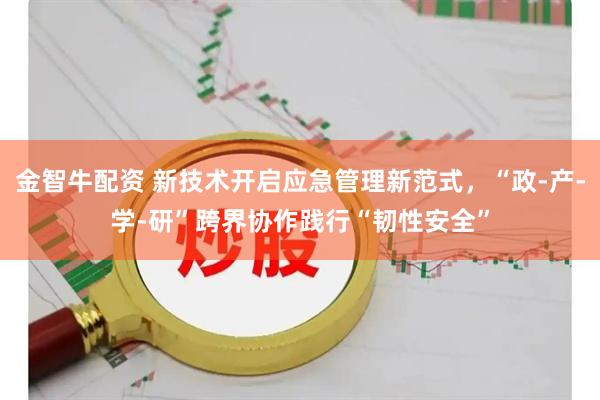 金智牛配资 新技术开启应急管理新范式，“政-产-学-研”跨界协作践行“韧性安全”