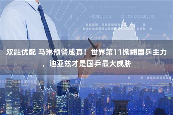 双融优配 马琳预警成真！世界第11掀翻国乒主力，迪亚兹才是国乒最大威胁